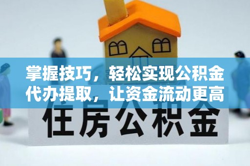 后里掌握技巧，轻松实现公积金代办提取，让资金流动更高效