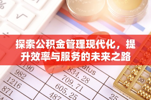 后里探索公积金管理现代化，提升效率与服务的未来之路