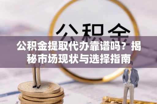 后里公积金提取代办靠谱吗？揭秘市场现状与选择指南