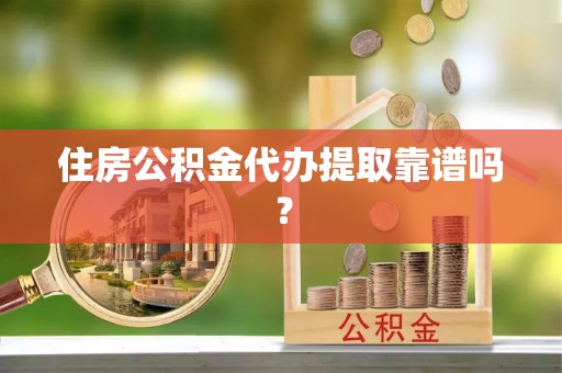 后里住房公积金代办提取靠谱吗？