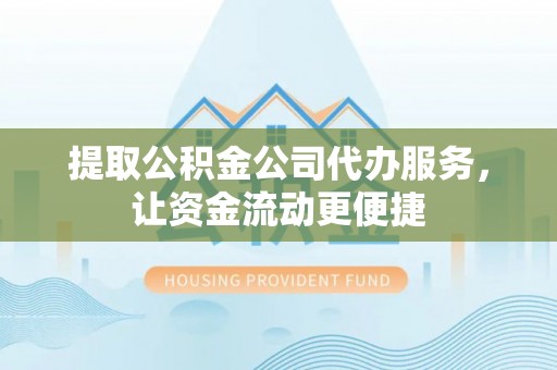 后里提取公积金公司代办服务，让资金流动更便捷
