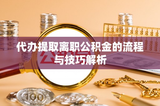 后里代办提取离职公积金的流程与技巧解析