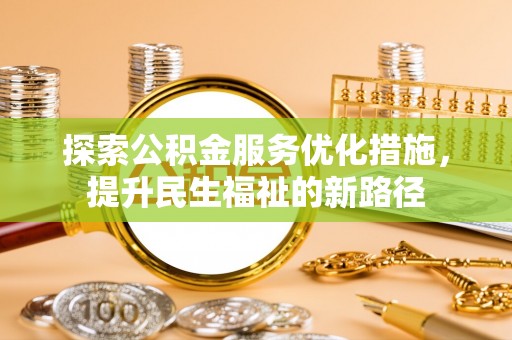 后里探索公积金服务优化措施，提升民生福祉的新路径