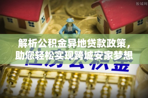 后里解析公积金异地贷款政策，助您轻松实现跨城安家梦想