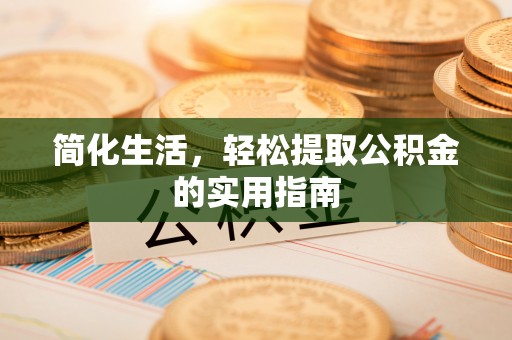 后里简化生活，轻松提取公积金的实用指南