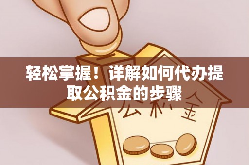 后里轻松掌握！详解如何代办提取公积金的步骤