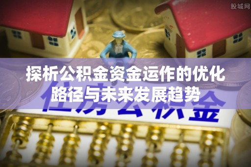 后里探析公积金资金运作的优化路径与未来发展趋势