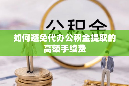 后里如何避免代办公积金提取的高额手续费