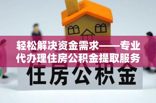 后里轻松解决资金需求——专业代办理住房公积金提取服务