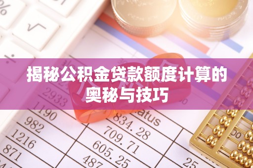 后里揭秘公积金贷款额度计算的奥秘与技巧