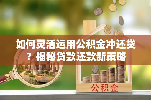 后里如何灵活运用公积金冲还贷？揭秘贷款还款新策略
