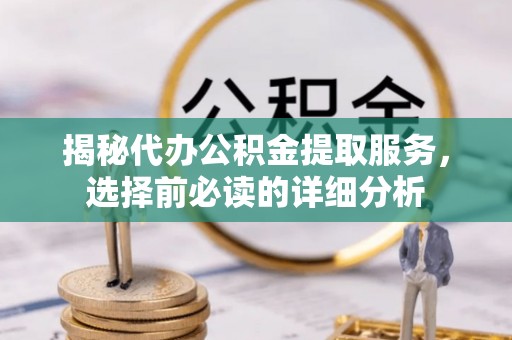 后里揭秘代办公积金提取服务，选择前必读的详细分析