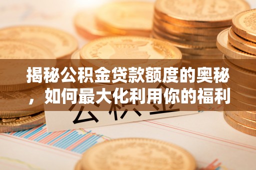 后里揭秘公积金贷款额度的奥秘，如何最大化利用你的福利？