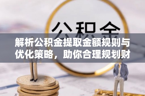 后里解析公积金提取金额规则与优化策略，助你合理规划财务未来
