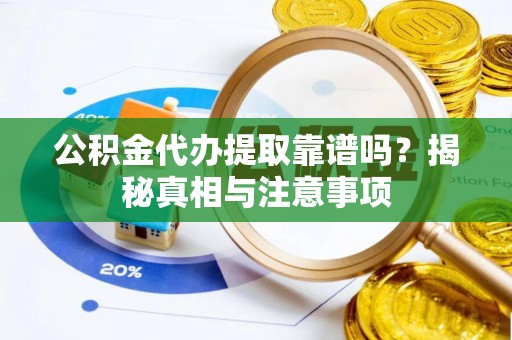 后里公积金代办提取靠谱吗？揭秘真相与注意事项