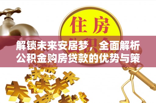 后里解锁未来安居梦，全面解析公积金购房贷款的优势与策略