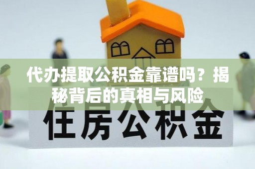 后里代办提取公积金靠谱吗？揭秘背后的真相与风险