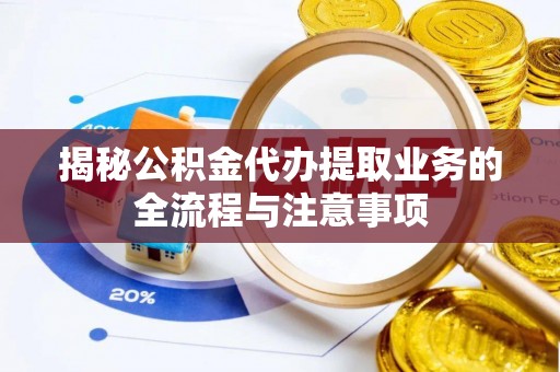 后里揭秘公积金代办提取业务的全流程与注意事项