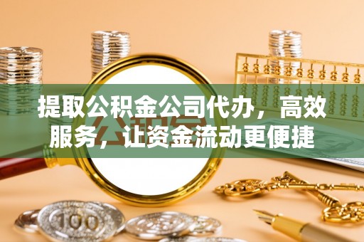 后里提取公积金公司代办，高效服务，让资金流动更便捷