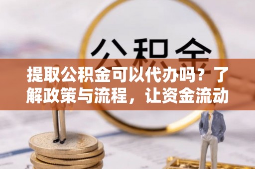 后里提取公积金可以代办吗？了解政策与流程，让资金流动更轻松