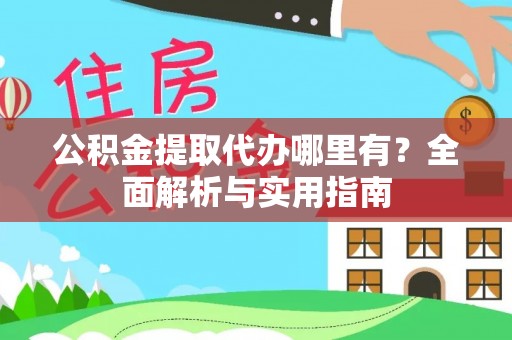 后里公积金提取代办哪里有？全面解析与实用指南