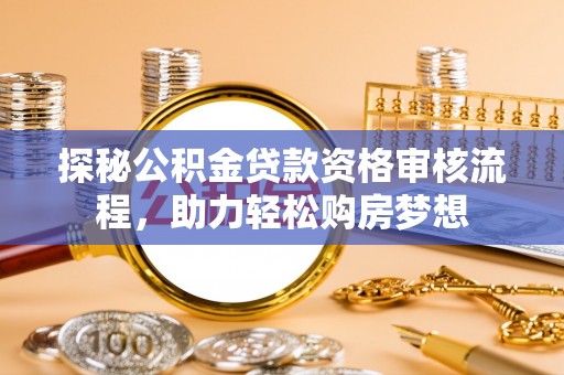 后里探秘公积金贷款资格审核流程，助力轻松购房梦想