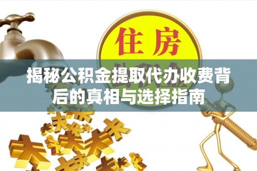 后里揭秘公积金提取代办收费背后的真相与选择指南