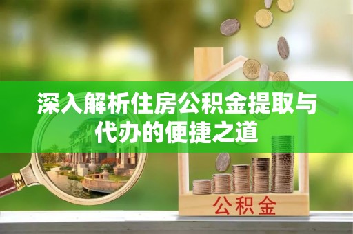 后里深入解析住房公积金提取与代办的便捷之道