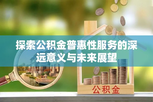 后里探索公积金普惠性服务的深远意义与未来展望