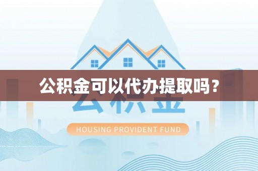 后里公积金可以代办提取吗？