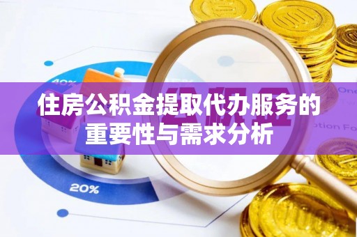后里住房公积金提取代办服务的重要性与需求分析