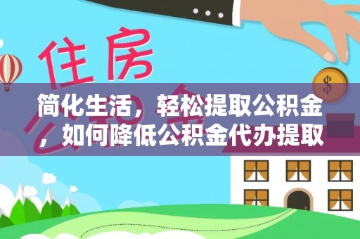 后里简化生活，轻松提取公积金，如何降低公积金代办提取的费用？