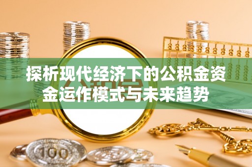 后里探析现代经济下的公积金资金运作模式与未来趋势
