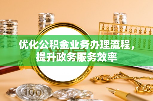 后里优化公积金业务办理流程，提升政务服务效率
