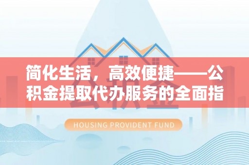 后里简化生活，高效便捷——公积金提取代办服务的全面指南