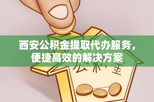 后里西安公积金提取代办服务，便捷高效的解决方案