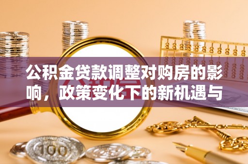 后里公积金贷款调整对购房的影响，政策变化下的新机遇与挑战