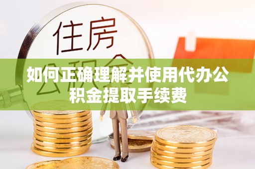 后里如何正确理解并使用代办公积金提取手续费