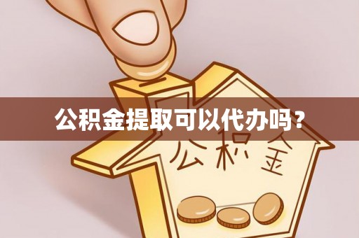 后里公积金提取可以代办吗？