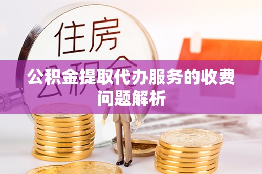 后里公积金提取代办服务的收费问题解析