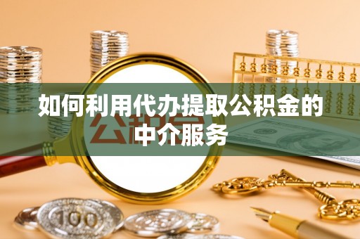 后里如何利用代办提取公积金的中介服务