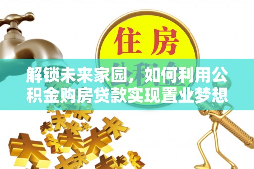 后里解锁未来家园，如何利用公积金购房贷款实现置业梦想