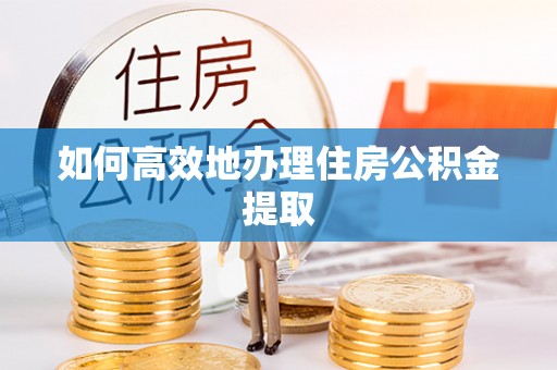 后里如何高效地办理住房公积金提取