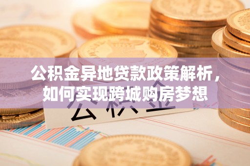 后里公积金异地贷款政策解析，如何实现跨城购房梦想