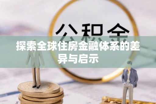 后里探索全球住房金融体系的差异与启示