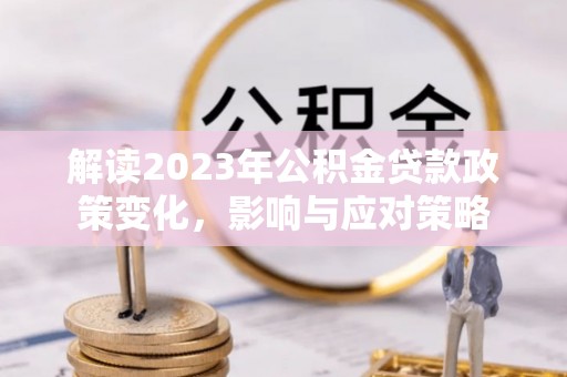 后里解读2023年公积金贷款政策变化，影响与应对策略
