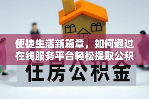 后里便捷生活新篇章，如何通过在线服务平台轻松提取公积金