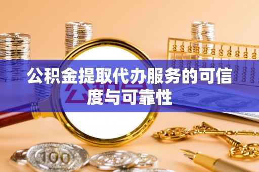 后里公积金提取代办服务的可信度与可靠性