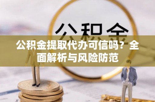 后里公积金提取代办可信吗？全面解析与风险防范