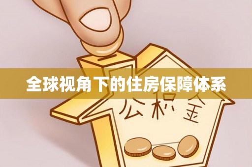 后里全球视角下的住房保障体系